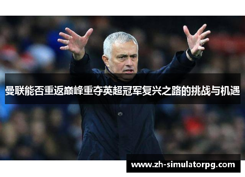 曼联能否重返巅峰重夺英超冠军复兴之路的挑战与机遇 曼联能否重返巅峰重夺英超冠军复兴之路的挑战与机遇