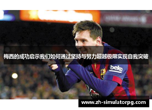 梅西的成功启示我们如何通过坚持与努力超越极限实现自我突破 梅西的成功启示我们如何通过坚持与努力超越极限实现自我突破