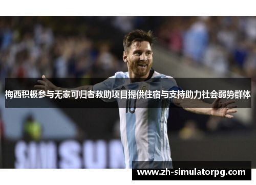 梅西积极参与无家可归者救助项目提供住宿与支持助力社会弱势群体 梅西积极参与无家可归者救助项目提供住宿与支持助力社会弱势群体