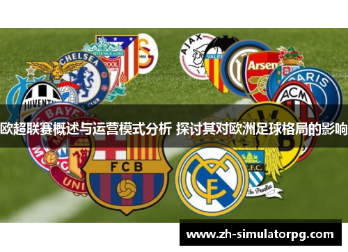 欧超联赛概述与运营模式分析 探讨其对欧洲足球格局的影响