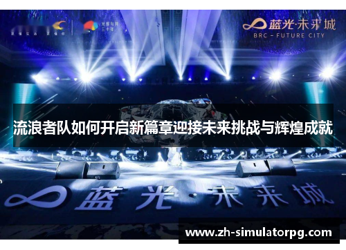 流浪者队如何开启新篇章迎接未来挑战与辉煌成就 流浪者队如何开启新篇章迎接未来挑战与辉煌成就