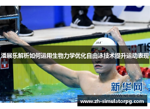 潘展乐解析如何运用生物力学优化自由泳技术提升运动表现