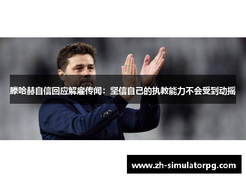 滕哈赫自信回应解雇传闻:坚信自己的执教能力不会受到动摇 滕哈赫自信回应解雇传闻:坚信自己的执教能力不会受到动摇