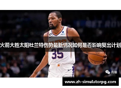 火箭大胜太阳杜兰特伤势最新情况如何是否影响复出计划 火箭大胜太阳杜兰特伤势最新情况如何是否影响复出计划