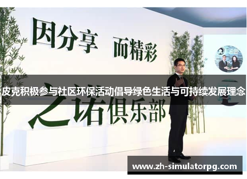 皮克积极参与社区环保活动倡导绿色生活与可持续发展理念 皮克积极参与社区环保活动倡导绿色生活与可持续发展理念