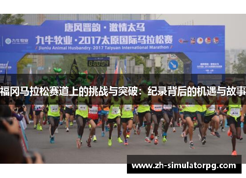 福冈马拉松赛道上的挑战与突破:纪录背后的机遇与故事 福冈马拉松赛道上的挑战与突破:纪录背后的机遇与故事