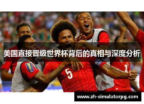 美国直接晋级世界杯背后的真相与深度分析 美国直接晋级世界杯背后的真相与深度分析