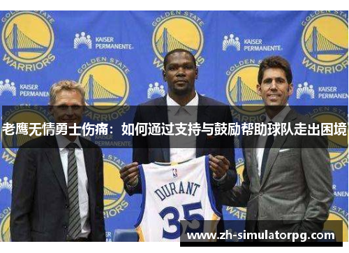 老鹰无情勇士伤痛:如何通过支持与鼓励帮助球队走出困境 老鹰无情勇士伤痛:如何通过支持与鼓励帮助球队走出困境