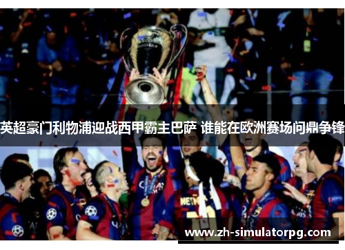 英超豪门利物浦迎战西甲霸主巴萨 谁能在欧洲赛场问鼎争锋 英超豪门利物浦迎战西甲霸主巴萨 谁能在欧洲赛场问鼎争锋