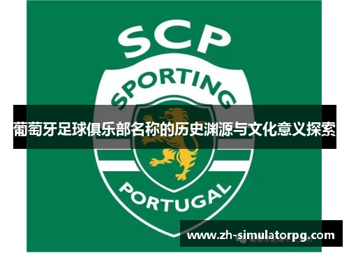 葡萄牙足球俱乐部名称的历史渊源与文化意义探索