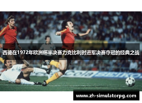 西德在1972年欧洲杯半决赛力克比利时进军决赛夺冠的经典之战 西德在1972年欧洲杯半决赛力克比利时进军决赛夺冠的经典之战