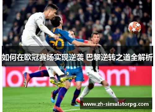 如何在欧冠赛场实现逆袭 巴黎逆转之道全解析