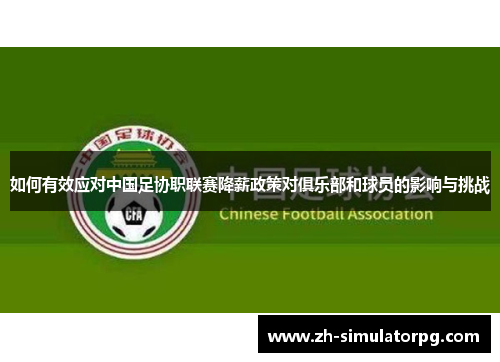 如何有效应对中国足协职联赛降薪政策对俱乐部和球员的影响与挑战 如何有效应对中国足协职联赛降薪政策对俱乐部和球员的影响与挑战