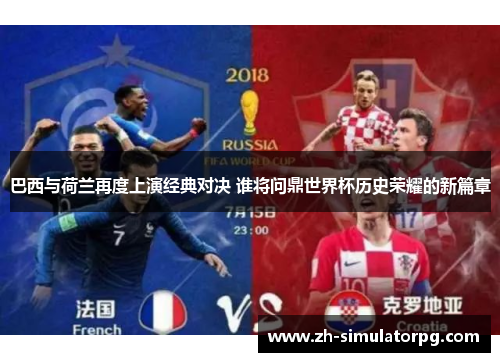 巴西与荷兰再度上演经典对决 谁将问鼎世界杯历史荣耀的新篇章 巴西与荷兰再度上演经典对决 谁将问鼎世界杯历史荣耀的新篇章