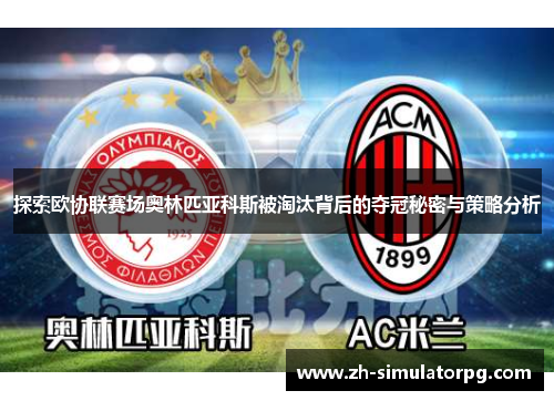 探索欧协联赛场奥林匹亚科斯被淘汰背后的夺冠秘密与策略分析 探索欧协联赛场奥林匹亚科斯被淘汰背后的夺冠秘密与策略分析