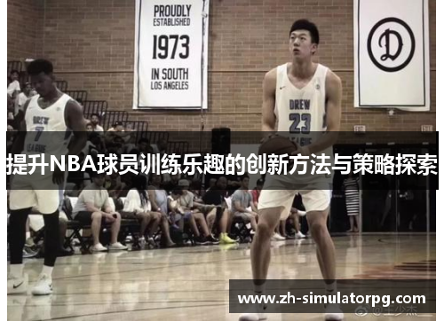 提升NBA球员训练乐趣的创新方法与策略探索