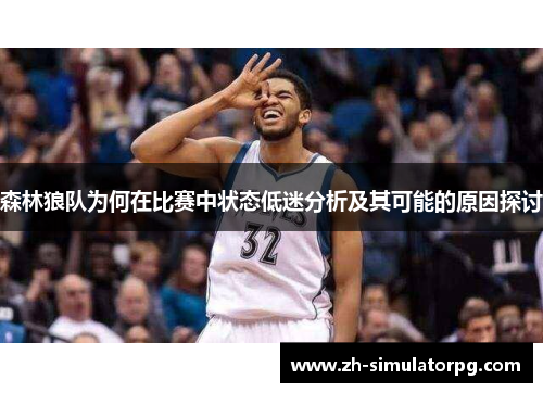 森林狼队为何在比赛中状态低迷分析及其可能的原因探讨