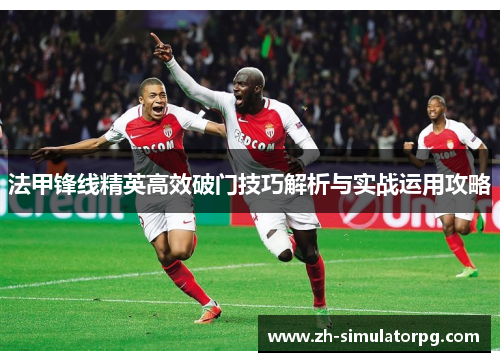 法甲锋线精英高效破门技巧解析与实战运用攻略