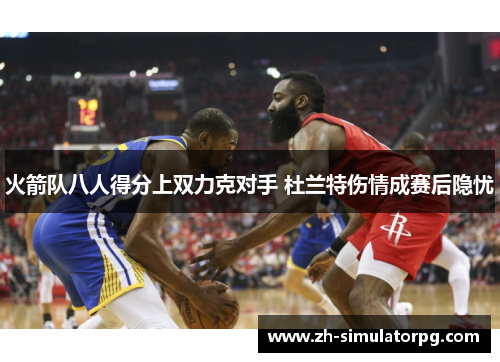 火箭队八人得分上双力克对手 杜兰特伤情成赛后隐忧 火箭队八人得分上双力克对手 杜兰特伤情成赛后隐忧