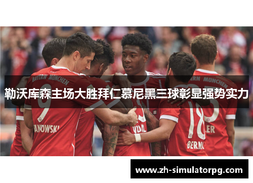 勒沃库森主场大胜拜仁慕尼黑三球彰显强势实力