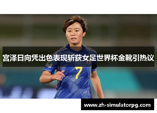 宫泽日向凭出色表现斩获女足世界杯金靴引热议 宫泽日向凭出色表现斩获女足世界杯金靴引热议