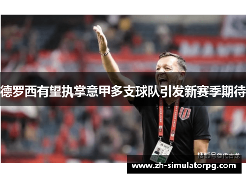 德罗西有望执掌意甲多支球队引发新赛季期待 德罗西有望执掌意甲多支球队引发新赛季期待