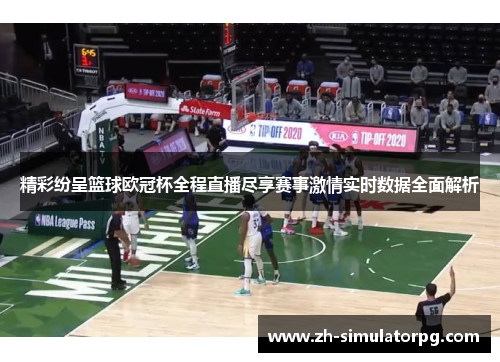 精彩纷呈篮球欧冠杯全程直播尽享赛事激情实时数据全面解析 精彩纷呈篮球欧冠杯全程直播尽享赛事激情实时数据全面解析