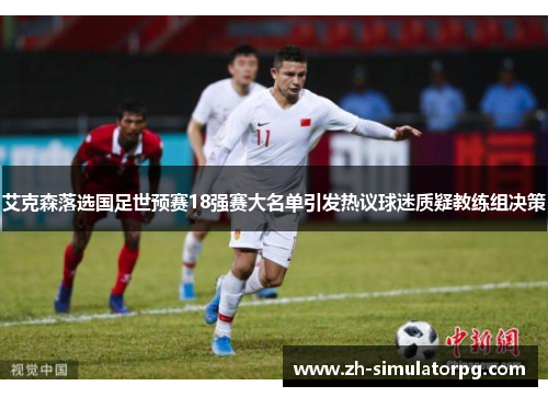艾克森落选国足世预赛18强赛大名单引发热议球迷质疑教练组决策 艾克森落选国足世预赛18强赛大名单引发热议球迷质疑教练组决策