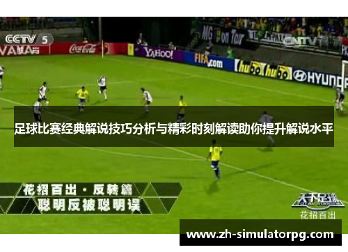 足球比赛经典解说技巧分析与精彩时刻解读助你提升解说水平 足球比赛经典解说技巧分析与精彩时刻解读助你提升解说水平