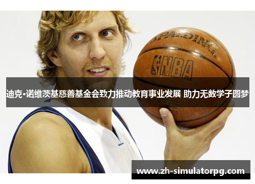 迪克·诺维茨基慈善基金会致力推动教育事业发展 助力无数学子圆梦